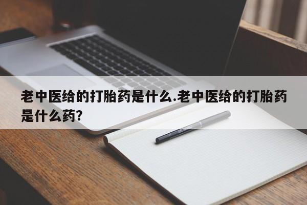 药流药网上购买老中医给的打胎药是什么.老中医给的打胎药是什么药？
