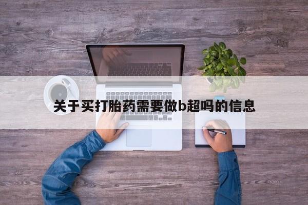 药流药网上购买关于买打胎药需要做b超吗的信息