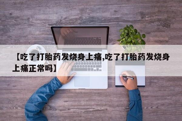 药流药网上购买【吃了打胎药发烧身上痛,吃了打胎药发烧身上痛正常吗】