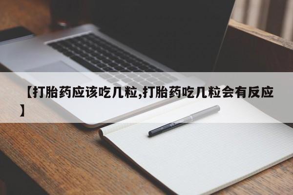 药流药网上购买【打胎药应该吃几粒,打胎药吃几粒会有反应】