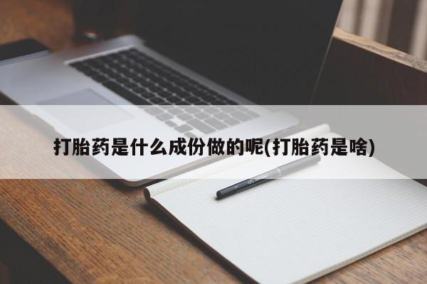 药流药网上购买打胎药是什么成份做的呢(打胎药是啥)