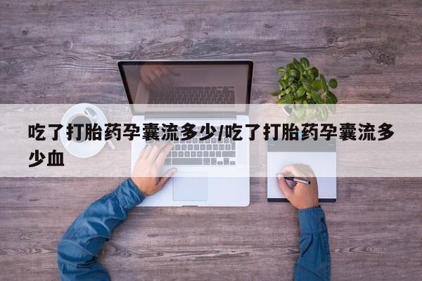 药流药网上购买吃了打胎药孕囊流多少/吃了打胎药孕囊流多少血