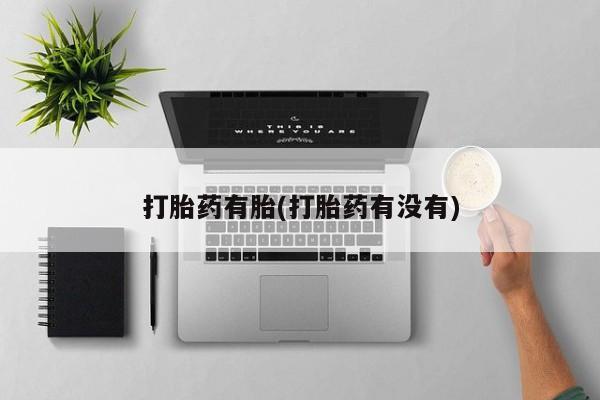 药流药网上购买打胎药有胎(打胎药有没有)
