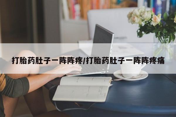 药流药网上购买打胎药肚子一阵阵疼/打胎药肚子一阵阵疼痛