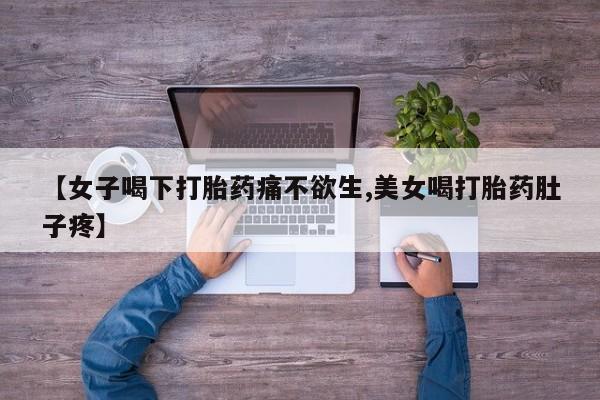 药流药网上购买【女子喝下打胎药痛不欲生,美女喝打胎药肚子疼】